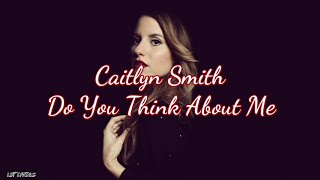 Caitlyn Smith - Do You Think About Me (Lyrics)