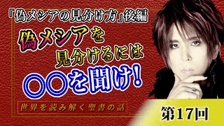 第17回 「偽メシアの見分け方」後編　日本人はメシアにはなれない!?偽メシアを見分けるには〇〇を聞け!