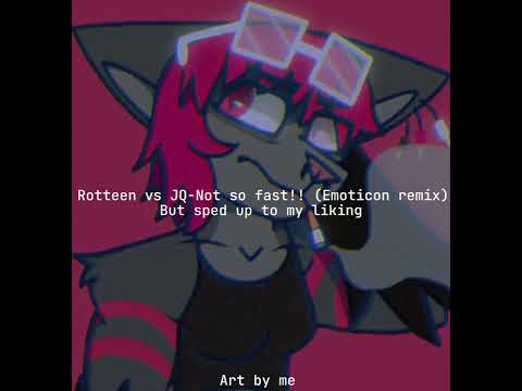 Rotteen vs JQ-Not so fast!! (Emoticon remix) but sped up to my liking