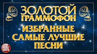 ЗОЛОТОЙ ГРАММОФОН ⍟ ИЗБРАННЫЕ И САМЫЕ ЛУЧШИЕ ПЕСНИ ⍟ ЗОЛОТЫЕ ХИТЫ РАЗНЫХ ЛЕТ