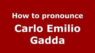 How to pronounce Carlo Emilio Gadda