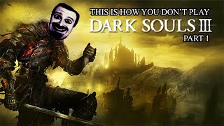 This Is How You DON'T Play Dark Souls 3 Part 1 (0utsyder Edition)
