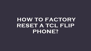 How to factory reset a tcl flip phone?