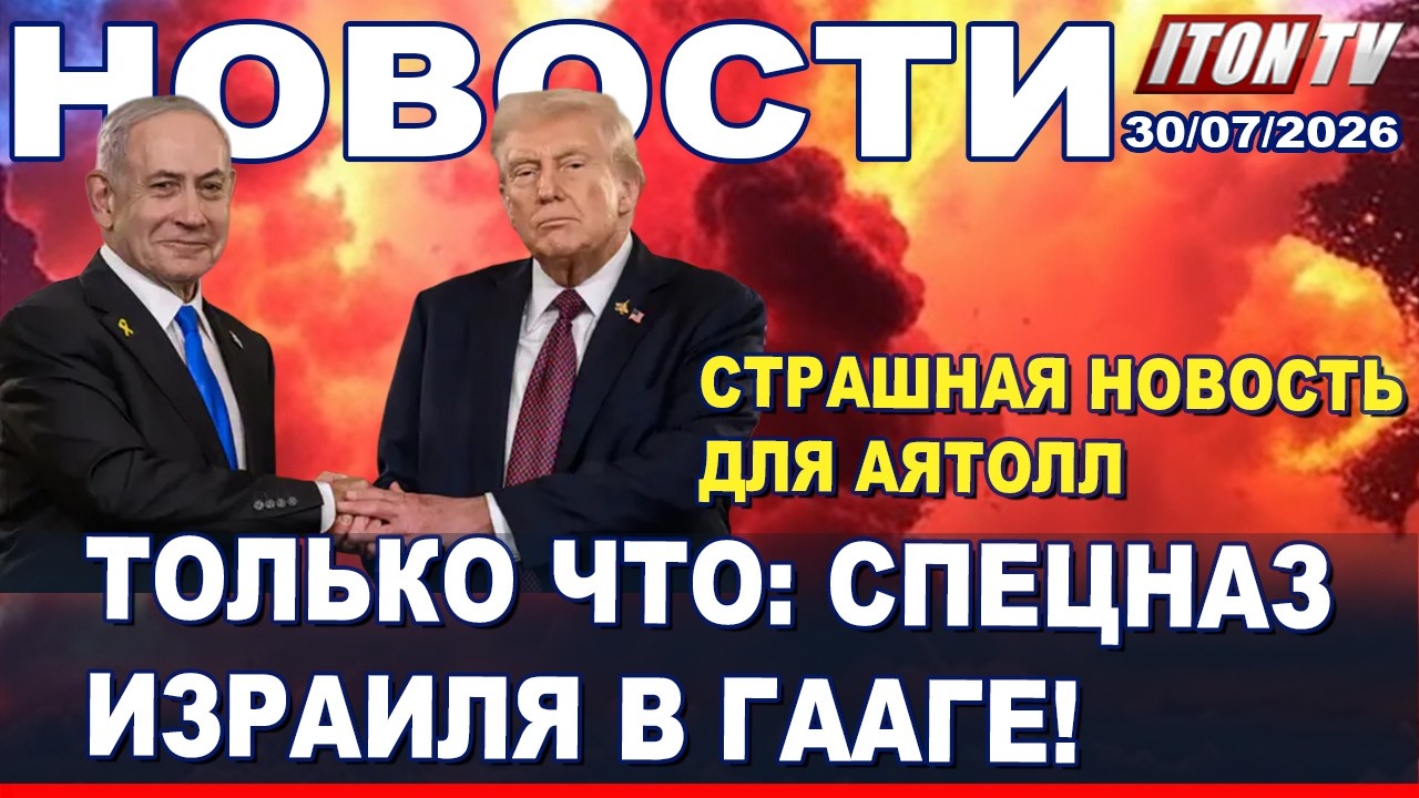 НОВОСТИ. Страшная новость для Тегерана! Спецназ Израиля в Гааге! 30/07/2026
