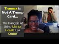 Trauma is Not a Trump Card; The Dangers of Using Mental Health as Crutch