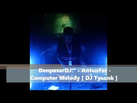DenpasarDJ™ • AntonFer   Computer Melody  DJ Tysonk