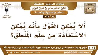 [88 -1024] ألا يمكن القول بأنه يمكن الاستفادة من علم المنطق؟ - الشيخ صالح الفوزان image