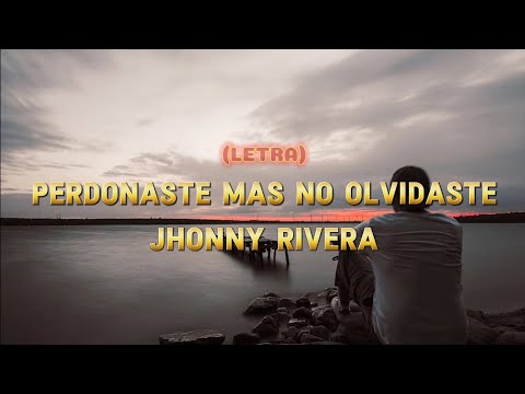 Letra PERDONASTE MAS NO OLVIDASTE-JHONNY RIVERA