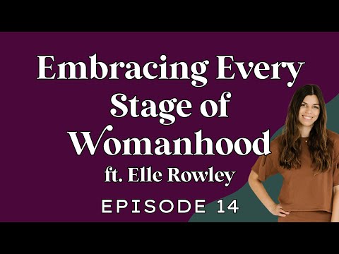Embracing Every Stage of Womanhood ft  Elle Rowley