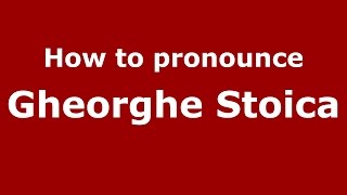 How to pronounce Gheorghe Stoica