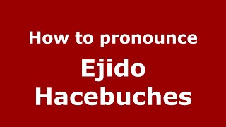 How to pronounce Ejido Hacebuches