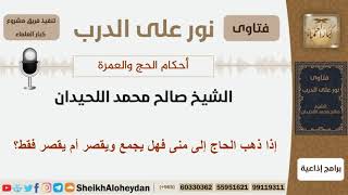 صورة إذا ذهب الحاج إلى منى فهل يجمع ويقصر أم يقصر فقط؟ الشيخ اللحيدان - مشروع كبار العلماء