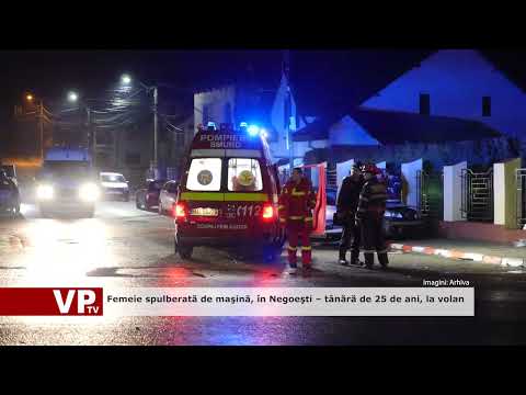 Femeie spulberată de maşină, în Negoeşti – tânără de 25 de ani, la volan