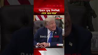 হরমুজ নিয়ে অগ্রগতি, ইরান যুদ্ধের অবসান নিয়ে আশাবাদী ট্রাম্প