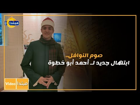 صوم النوافل.. ابتهال جديد لـ أحمد أبو خطوة
