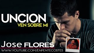 Uncion ven sobre mi - Jose Flores (CD Completo)