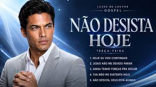 Não Desista Hoje | Louvores Gospel Para Fortalecer Sua Terça-feira