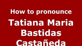 How to pronounce Tatiana Maria Bastidas Castañeda