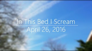 April 26, 2016 - In This Bed I Scream