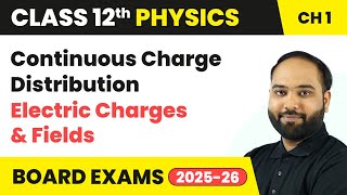 Continuous Charge Distribution - Electric Charges and Fields | Class 12 Physics Ch 1 | CBSE 2024-25