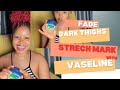 HOW I CLEARED MY STRETCH MARKS AND DARK THIGHS WITH VASELINE IN 21 Days