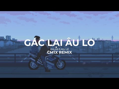 GÁC LẠI ÂU LO (CM1X REMIX) - DALAB ft. MIU LÊ