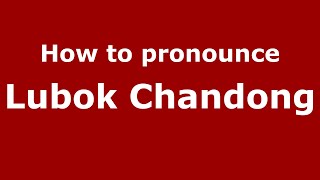 How to pronounce Lubok Chandong