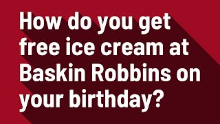 How do you get free ice cream at Baskin Robbins on your birthday
