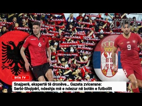 Snajperë, ekspertë të dronëve/ Serbi-Shqipëri, ndeshja më e ndezur në botën e futbollit