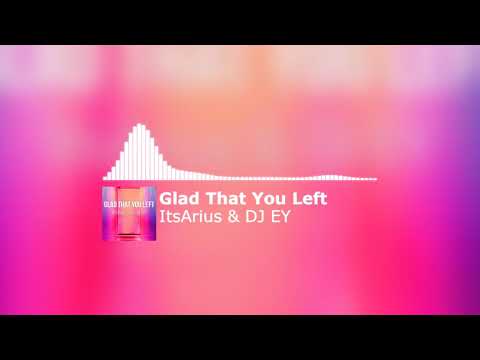 ItsArius & DJ EY - Glad That You Left