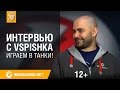 Интервью с Vspishka. Играем в Танки! 