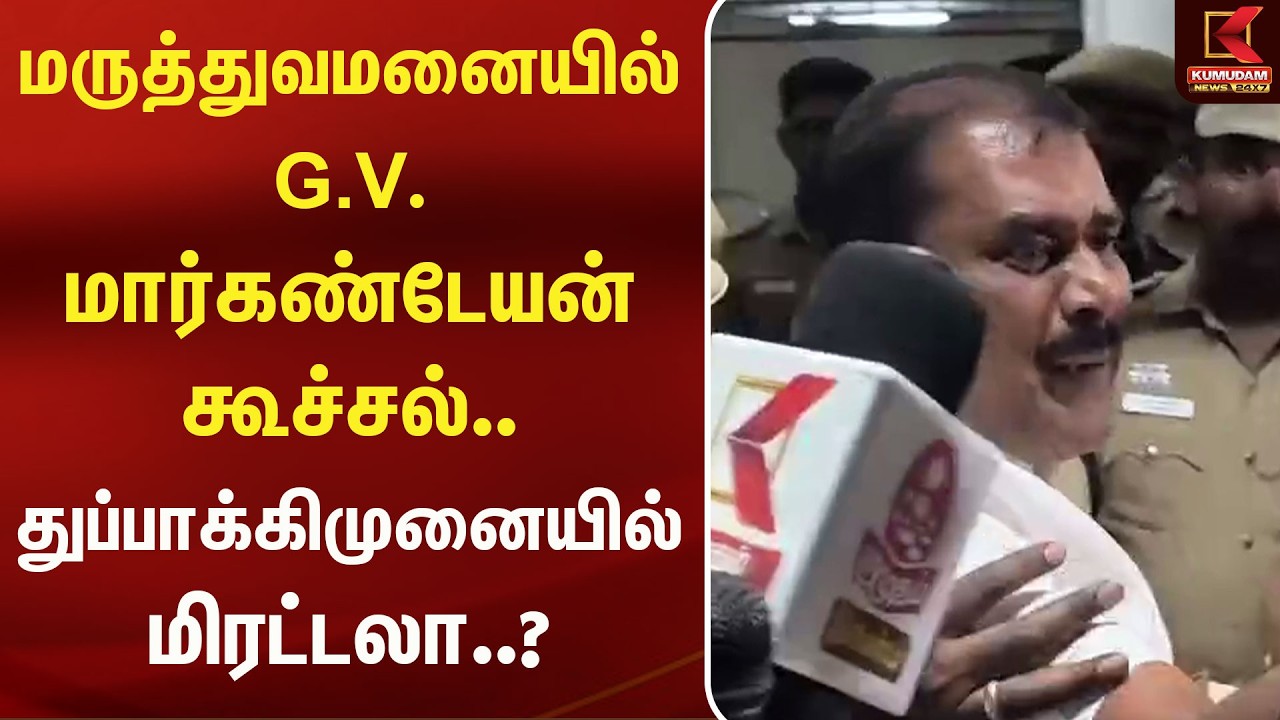 மருத்துவமனையில் GV Markandayan கூச்சல்.. துப்பாக்கிமுனையில் மிரட்டலா..? Kumudam News மருத்துவமனையில் GV Markandayan கூச்சல்.. துப்பாக்கிமுனையில் மிரட்டலா..? Kumudam News
