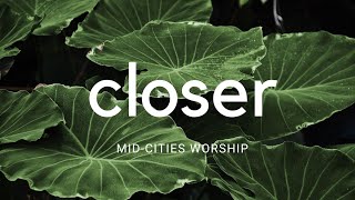 Closer - Mid-Cities Worship - Lyric Video