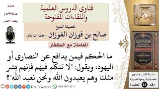 صورة ما حكم من يدافع عن اليهود والنصارى ويرفض الكلام عليهم؟ للشيخ صالح الفوزان