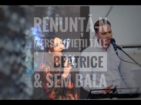 Beatrice & Sem Bala | RENUNȚĂ-N MERSUL VIEȚII TALE