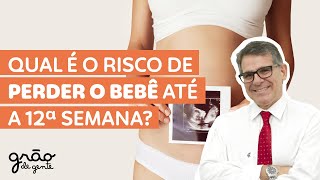 RISCO DE PERDER O BEBÊ É MAIOR ATÉ A 12ª SEMANA?
