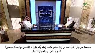 أ.د. علي الشبل | سمعنا من يقول أن المسافر إذا صلى خلف إمام يتم فإن له القصر فهل هذا صحيح؟ image