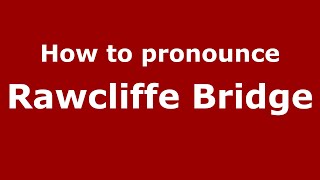 How to pronounce Rawcliffe Bridge