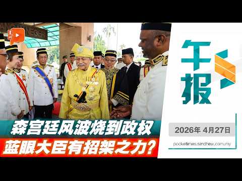 【百格午报】森宫廷风波烧到政权 森巫统14YB撤挺、蓝眼大臣阿敏努丁有招架之力？ | 27.4.2026
