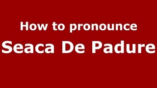 How to pronounce Seaca De Pădure