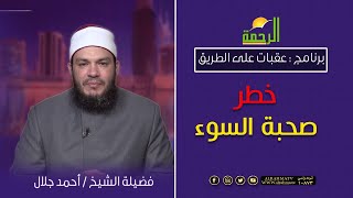 خطر صحبة السوء || برنامج عقبات على الطريق لفضيلة الشيخ أحمد جلال