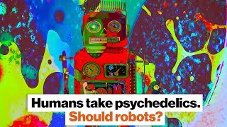 Humans take psychedelics. Should robots? | Ben Goertzel