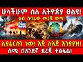ሁላችሁም ስለ ኢትዮጵያ ፀልዩ ልብ ሰባሪው መረጃ ወጣ ሊያፈር�