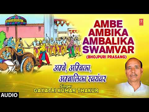 AMBE AMBA AMBALIKA SWAYAMBER ( BHOJPURI MAHABHARAT PRASANG - FULL AUDIO ) GAYATRI KUMAR THAKUR
