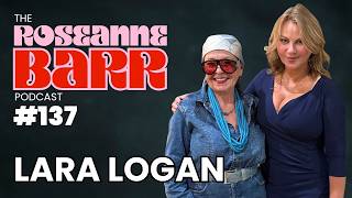 Lara Logan Returns  | The Roseanne Barr Podcast #137