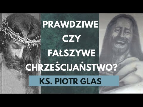 Prawdziwe czy fałszywe chrześcijaństwo - ks. Piotr Glas