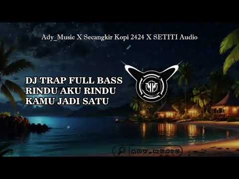 DJ TRAP FULL BASSS RINDU AKU RINDU KAMU JADI SATU - ADY MUSIC