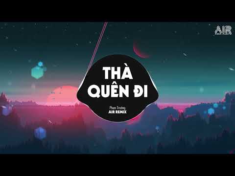 Thà Quên Đi (AIR Remix) - Phạm Trưởng ♫ Vậy Thế Nên Em Còn Gì Muốn Nói Với Anh Hãy Nói Ra Remix