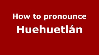 How to pronounce Huehuetlán