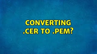 Converting .cer to .pem? (2 Solutions!!)